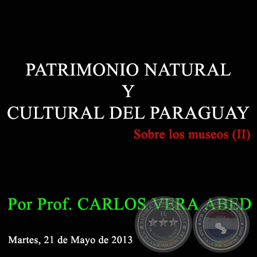 PATRIMONIO NATURAL Y CULTURAL DEL PARAGUAY - Sobre los museos (II) - Por Prof. CARLOS VERA ABED - Martes, 21 de Mayo de 2013